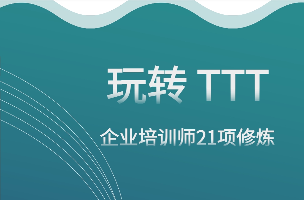玩轉(zhuǎn)TTT--企業(yè)培訓(xùn)師21項(xiàng)修煉